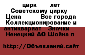 1.2) цирк : 50 лет Советскому цирку › Цена ­ 199 - Все города Коллекционирование и антиквариат » Значки   . Ненецкий АО,Шойна п.